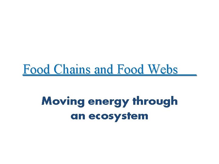 Food Chains and Food Webs Moving energy through an ecosystem 