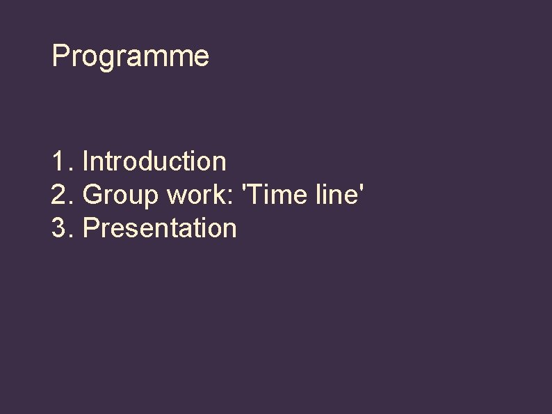 Programme 1. Introduction 2. Group work: 'Time line' 3. Presentation 
