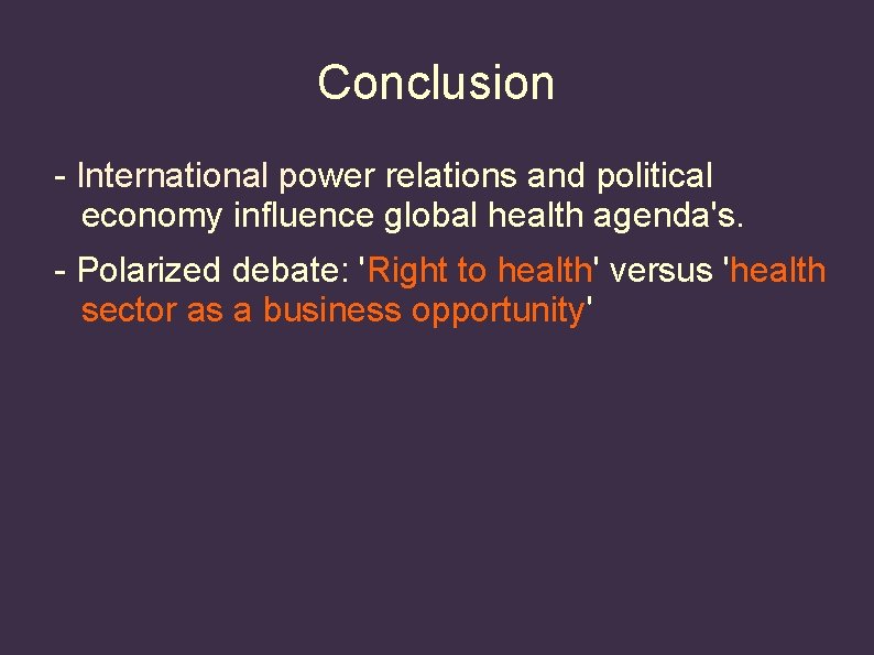 Conclusion - International power relations and political economy influence global health agenda's. - Polarized