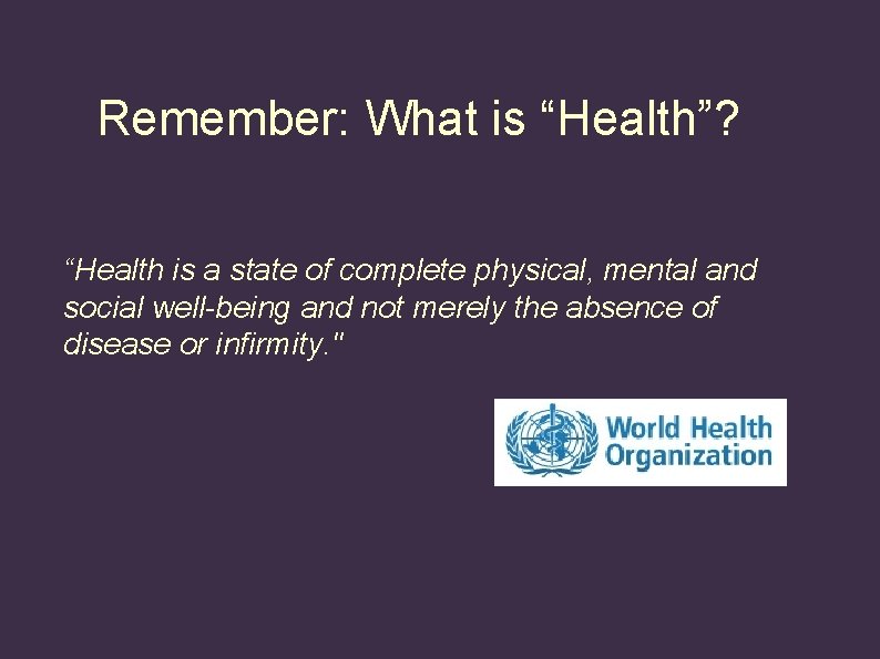 Remember: What is “Health”? “Health is a state of complete physical, mental and social