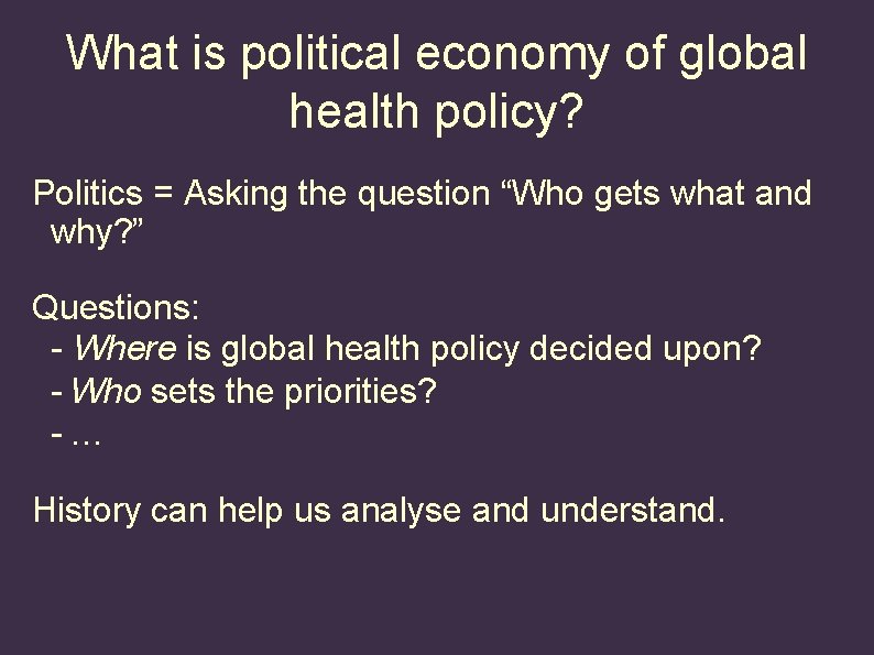 What is political economy of global health policy? Politics = Asking the question “Who