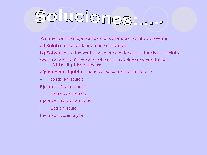 Son mezclas homogéneas de dos sustancias: soluto y solvente. a) Soluto: es la sustancia