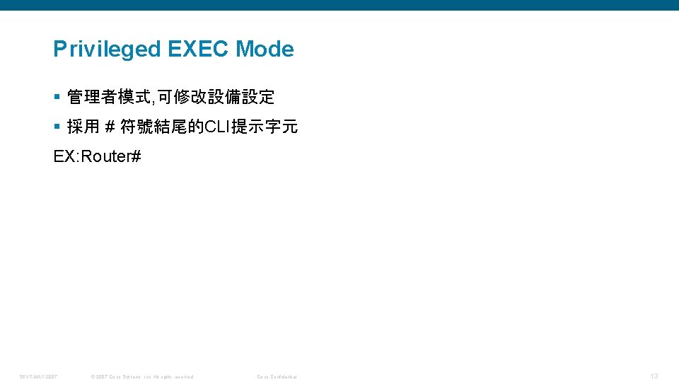 Privileged EXEC Mode § 管理者模式, 可修改設備設定 § 採用 # 符號結尾的CLI提示字元 EX: Router# SEVT-MAY-2007 ©