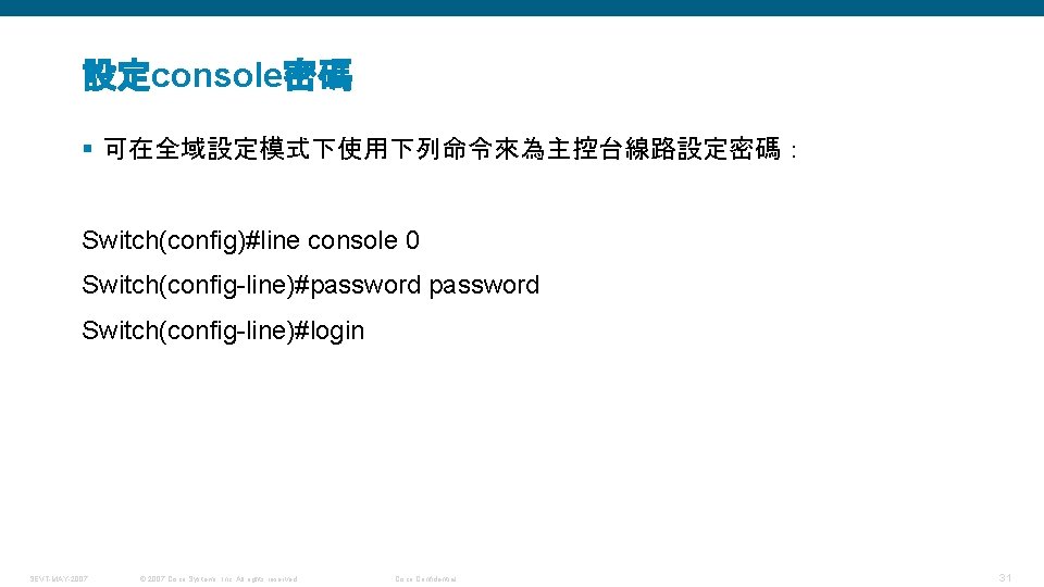 設定console密碼 § 可在全域設定模式下使用下列命令來為主控台線路設定密碼： Switch(config)#line console 0 Switch(config-line)#password Switch(config-line)#login SEVT-MAY-2007 © 2007 Cisco Systems, Inc.