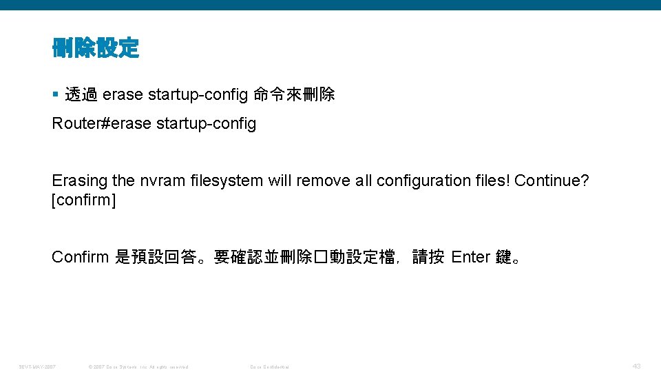 刪除設定 § 透過 erase startup-config 命令來刪除 Router#erase startup-config Erasing the nvram filesystem will remove