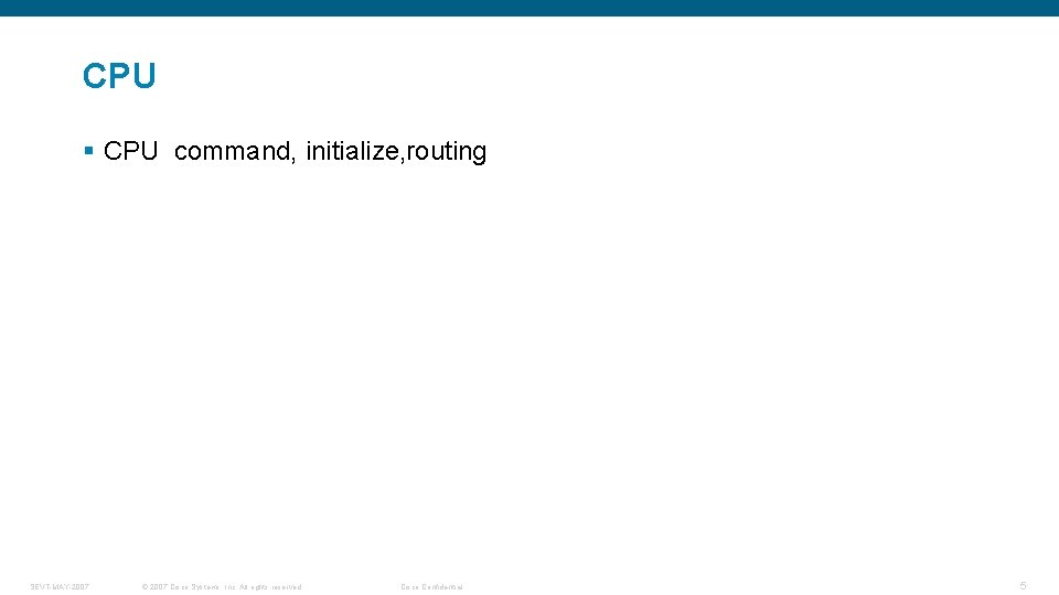 CPU § CPU command, initialize, routing SEVT-MAY-2007 © 2007 Cisco Systems, Inc. All rights