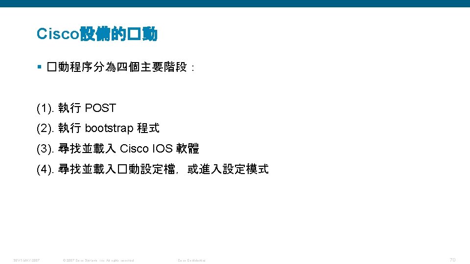 Cisco設備的�動 § �動程序分為四個主要階段： (1). 執行 POST (2). 執行 bootstrap 程式 (3). 尋找並載入 Cisco IOS