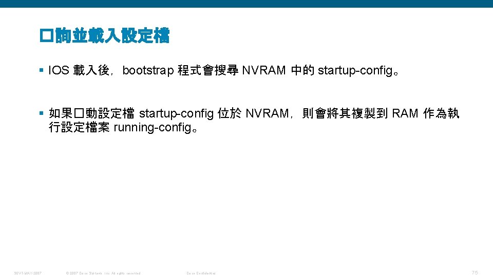 �詢並載入設定檔 § IOS 載入後，bootstrap 程式會搜尋 NVRAM 中的 startup-config。 § 如果�動設定檔 startup-config 位於 NVRAM，則會將其複製到 RAM