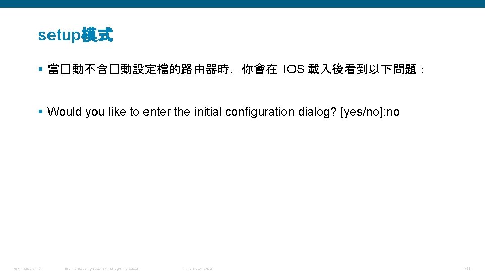 setup模式 § 當�動不含�動設定檔的路由器時，你會在 IOS 載入後看到以下問題： § Would you like to enter the initial configuration