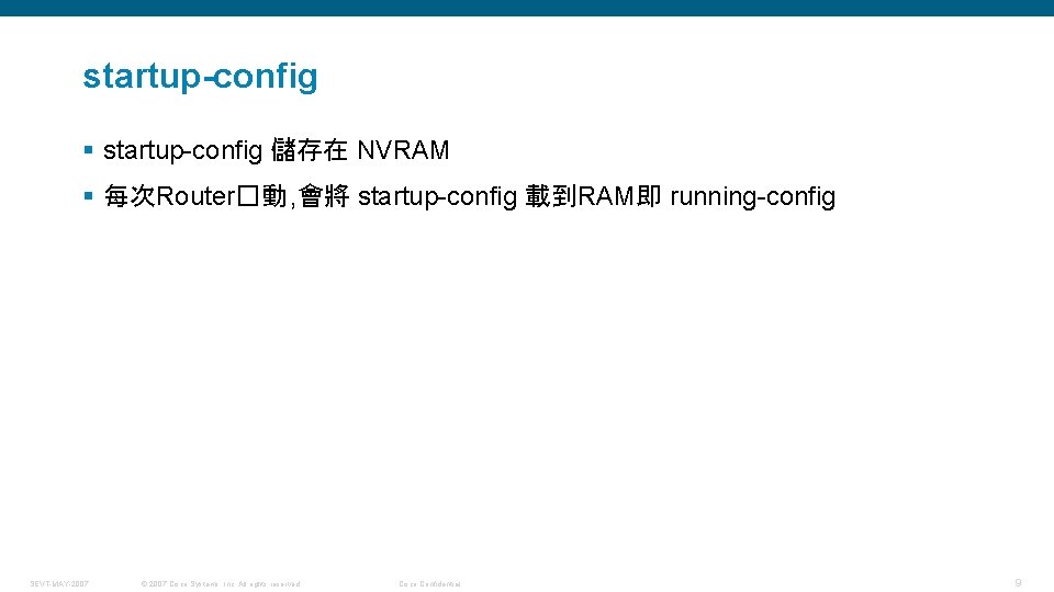 startup-config § startup-config 儲存在 NVRAM § 每次Router�動 , 會將 startup-config 載到RAM即 running-config SEVT-MAY-2007 ©