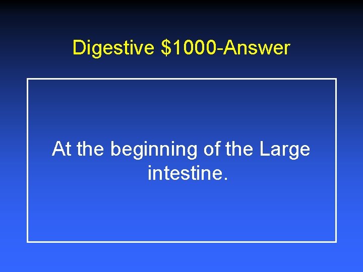 Digestive $1000 -Answer At the beginning of the Large intestine. 
