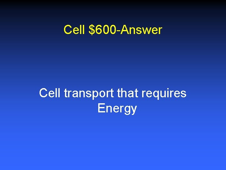 Cell $600 -Answer Cell transport that requires Energy 