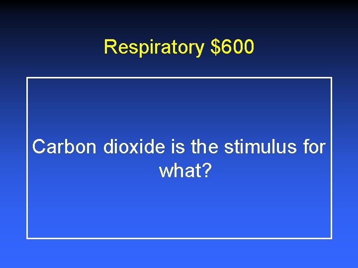 Respiratory $600 Carbon dioxide is the stimulus for what? 