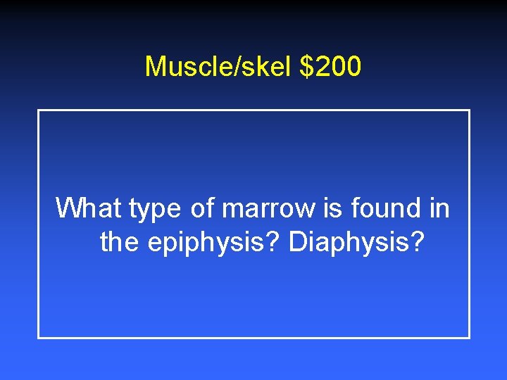 Muscle/skel $200 What type of marrow is found in the epiphysis? Diaphysis? 