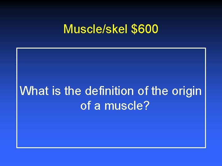Muscle/skel $600 What is the definition of the origin of a muscle? 