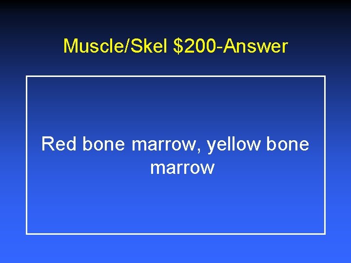 Muscle/Skel $200 -Answer Red bone marrow, yellow bone marrow 