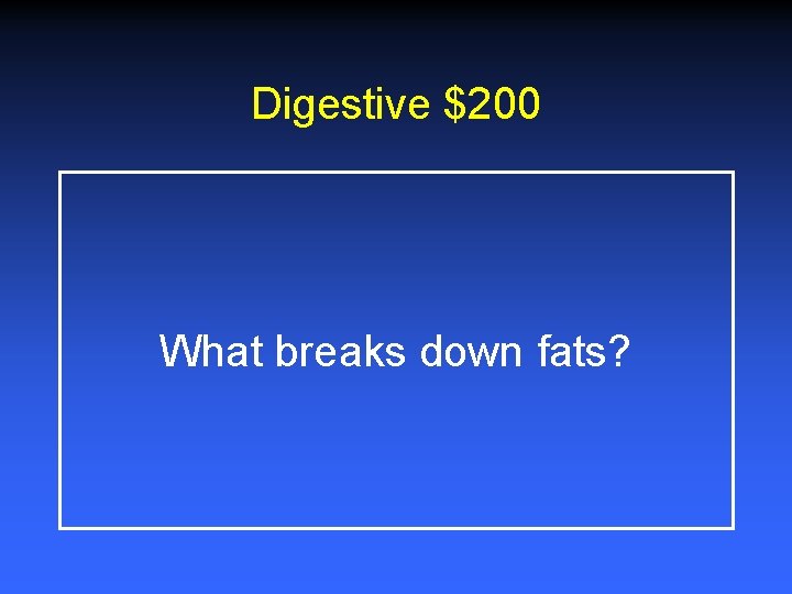 Digestive $200 What breaks down fats? 