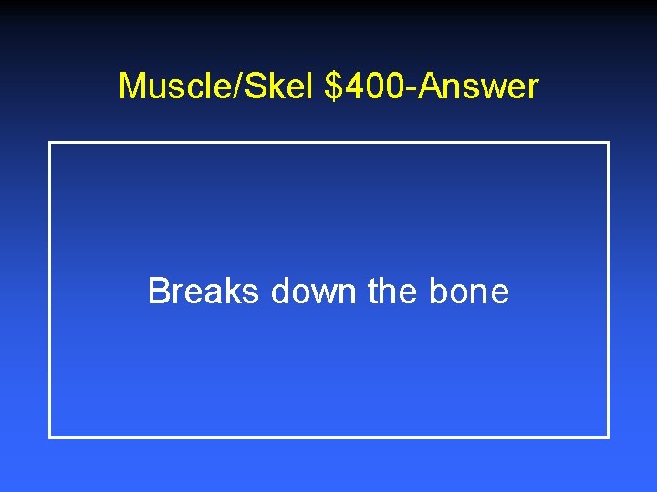 Muscle/Skel $400 -Answer Breaks down the bone 