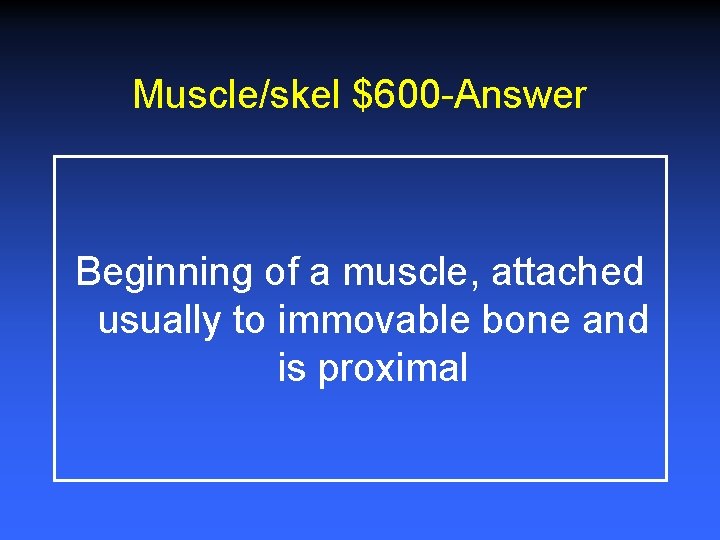 Muscle/skel $600 -Answer Beginning of a muscle, attached usually to immovable bone and is