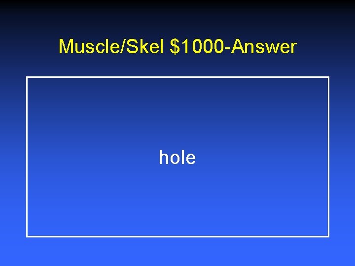 Muscle/Skel $1000 -Answer hole 