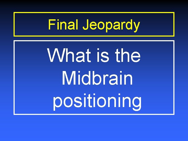Final Jeopardy What is the Midbrain positioning 