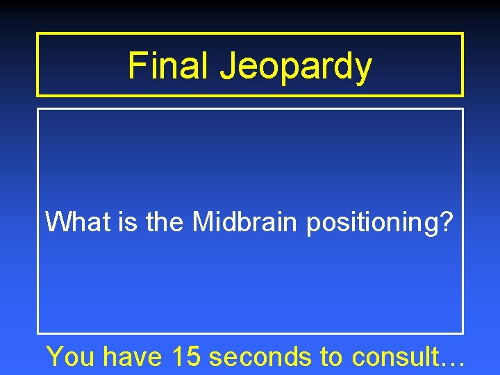 Final Jeopardy What is the Midbrain positioning? You have 15 seconds to consult… 
