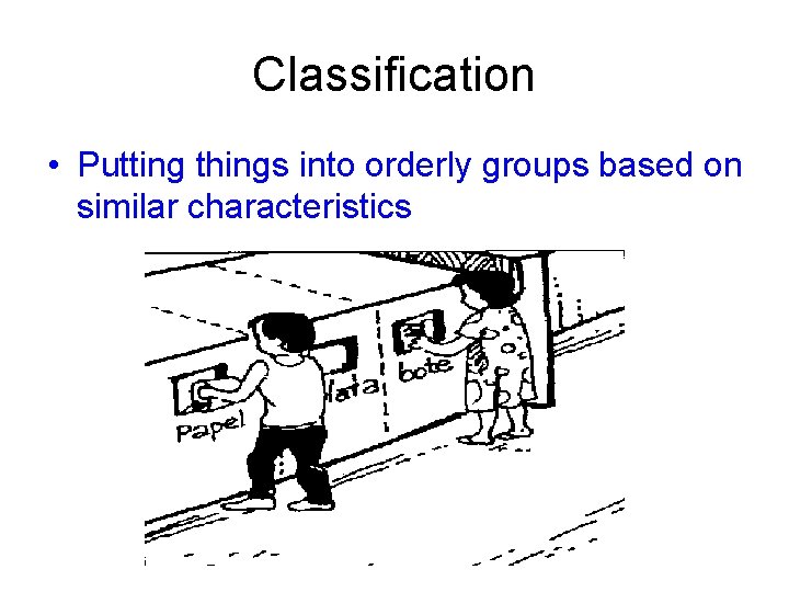 Classification • Putting things into orderly groups based on similar characteristics 