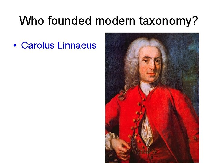 Who founded modern taxonomy? • Carolus Linnaeus 