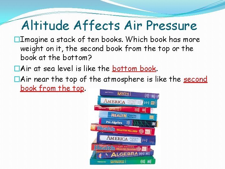 Altitude Affects Air Pressure �Imagine a stack of ten books. Which book has more