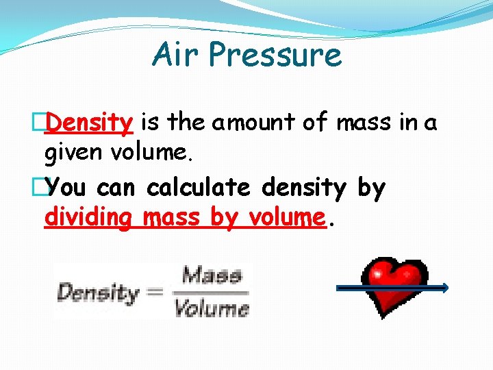 Air Pressure �Density is the amount of mass in a given volume. �You can