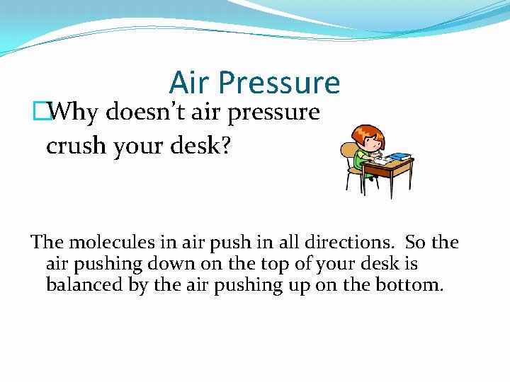 Air Pressure �Why doesn’t air pressure crush your desk? The molecules in air push