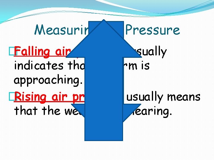 Measuring Air Pressure �Falling air pressure usually indicates that a storm is approaching. �Rising