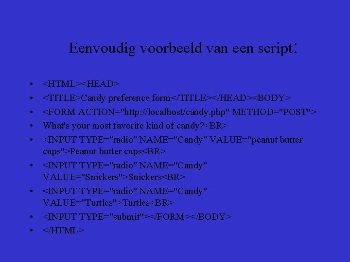 Eenvoudig voorbeeld van een script: • • • <HTML><HEAD> <TITLE>Candy preference form</TITLE></HEAD><BODY> <FORM ACTION="http: