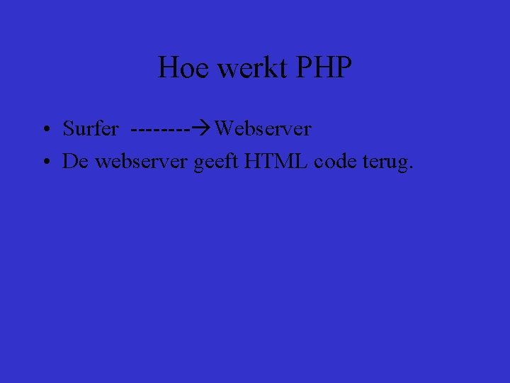 Hoe werkt PHP • Surfer ---- Webserver • De webserver geeft HTML code terug.