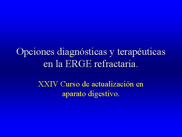 Opciones diagnósticas y terapéuticas en la ERGE refractaria. XXIV Curso de actualización en aparato