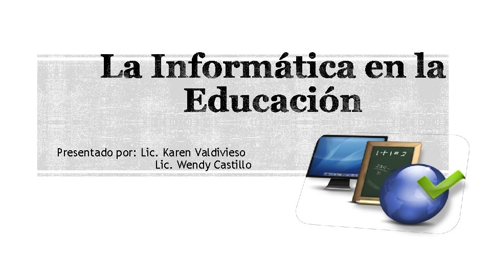 Presentado por: Lic. Karen Valdivieso Lic. Wendy Castillo 