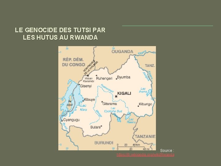 LE GENOCIDE DES TUTSI PAR LES HUTUS AU RWANDA Source : https: //fr. wikipedia.