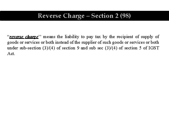 Reverse Charge – Section 2 (98) “reverse charge’’ means the liability to pay tax