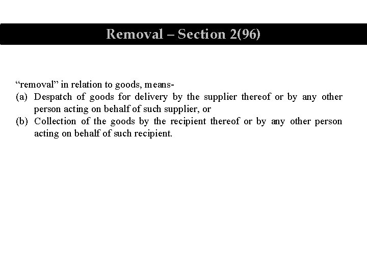 Removal – Section 2(96) “removal” in relation to goods, means(a) Despatch of goods for