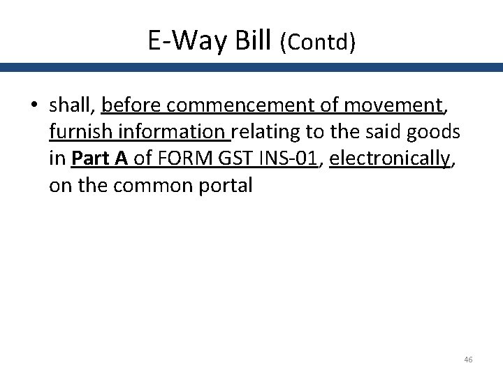 E-Way Bill (Contd) • shall, before commencement of movement, furnish information relating to the