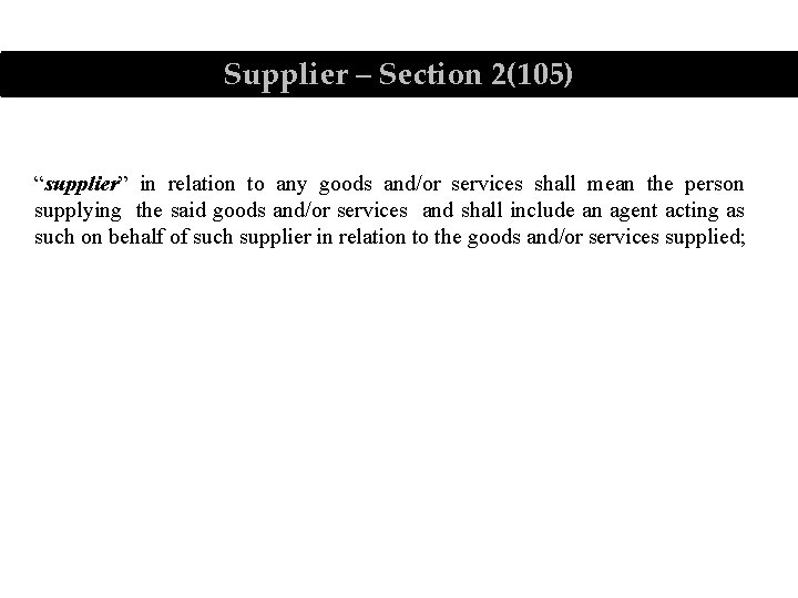 Supplier – Section 2(105) “supplier” in relation to any goods and/or services shall mean