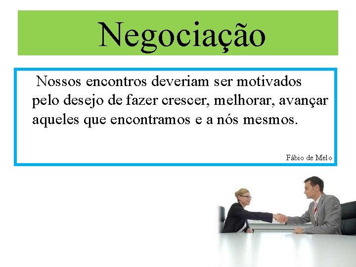 Negociação Nossos encontros deveriam ser motivados pelo desejo de fazer crescer, melhorar, avançar aqueles