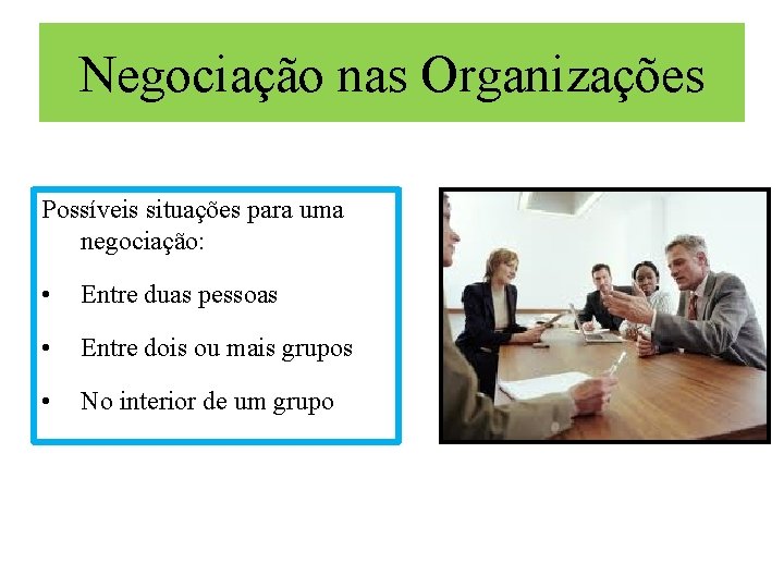 Negociação nas Organizações Possíveis situações para uma negociação: • Entre duas pessoas • Entre