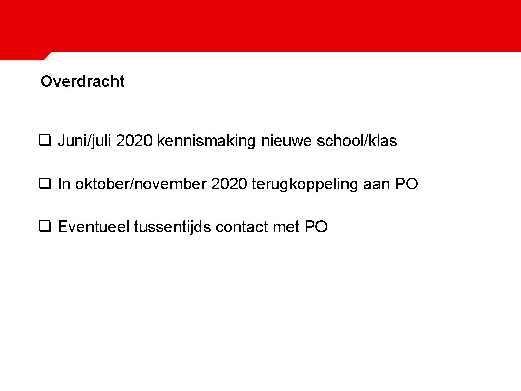 Overdracht q Juni/juli 2020 kennismaking nieuwe school/klas q In oktober/november 2020 terugkoppeling aan PO