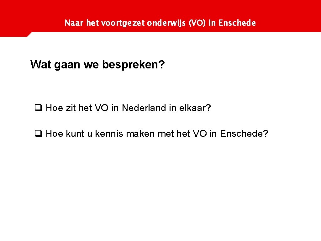 Naar het voortgezet onderwijs (VO) in Enschede Wat gaan we bespreken? q Hoe zit