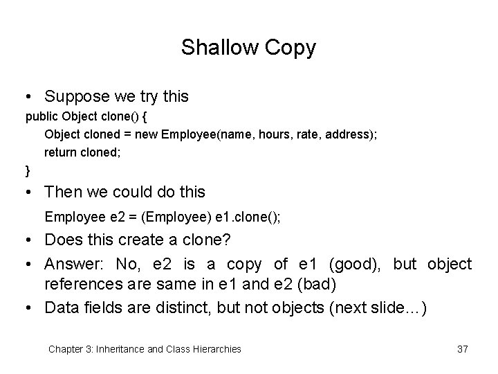 Shallow Copy • Suppose we try this public Object clone() { Object cloned =