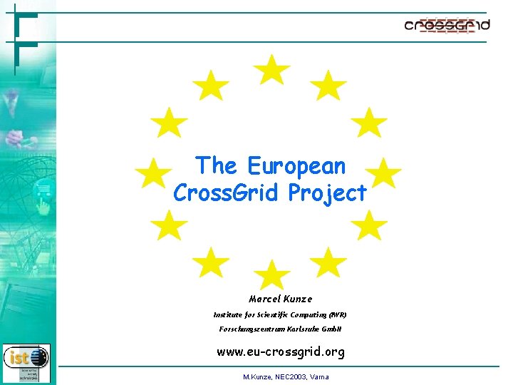 The European Cross. Grid Project Marcel Kunze Institute for Scientific Computing (IWR) Forschungszentrum Karlsruhe