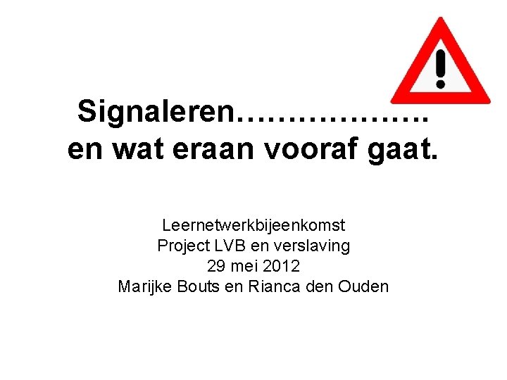 Signaleren………………. en wat eraan vooraf gaat. Leernetwerkbijeenkomst Project LVB en verslaving 29 mei 2012