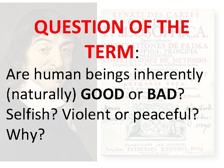 QUESTION OF THE TERM: Are human beings inherently (naturally) GOOD or BAD? Selfish? Violent