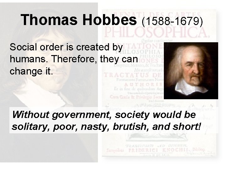 Thomas Hobbes (1588 -1679) Social order is created by humans. Therefore, they can change